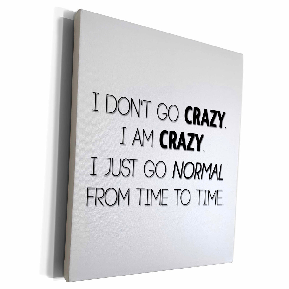3dRose I DONT GO CRAZY. I AM CRAZY. I JUST GO NORMAL FROM... - Museum Grade Canvas Wrap (cw_221139)