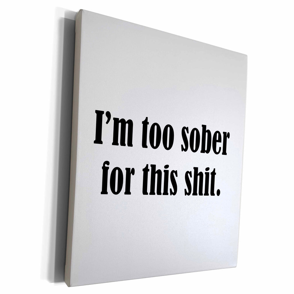 3dRose IM TOO SOBER FOR THIS SHIT - Museum Grade Canvas Wrap (cw_222182)