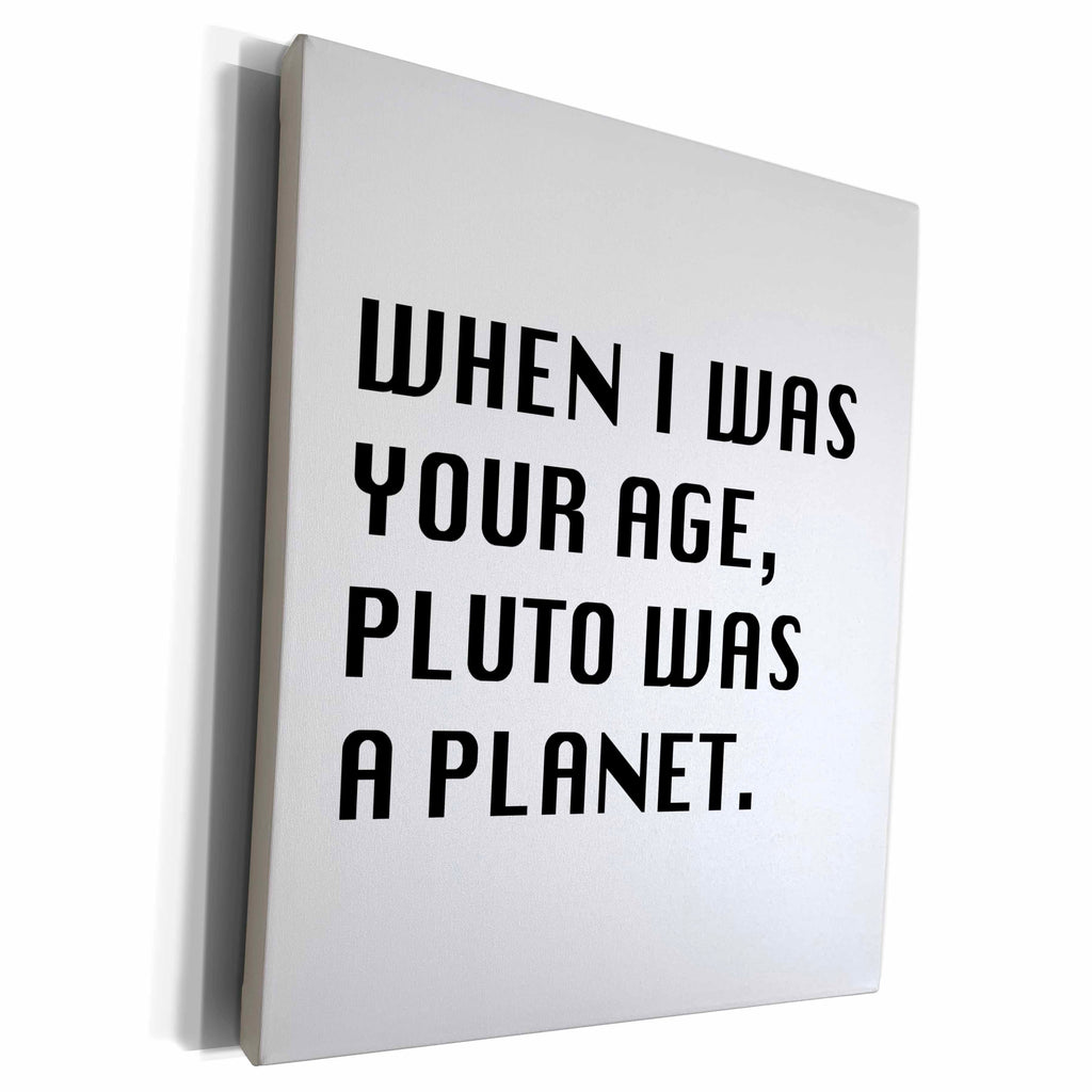 3dRose WHEN I WAS YOUR AGE, PLUTO WAS A PLANET - Museum Grade Canvas Wrap (cw_222193)