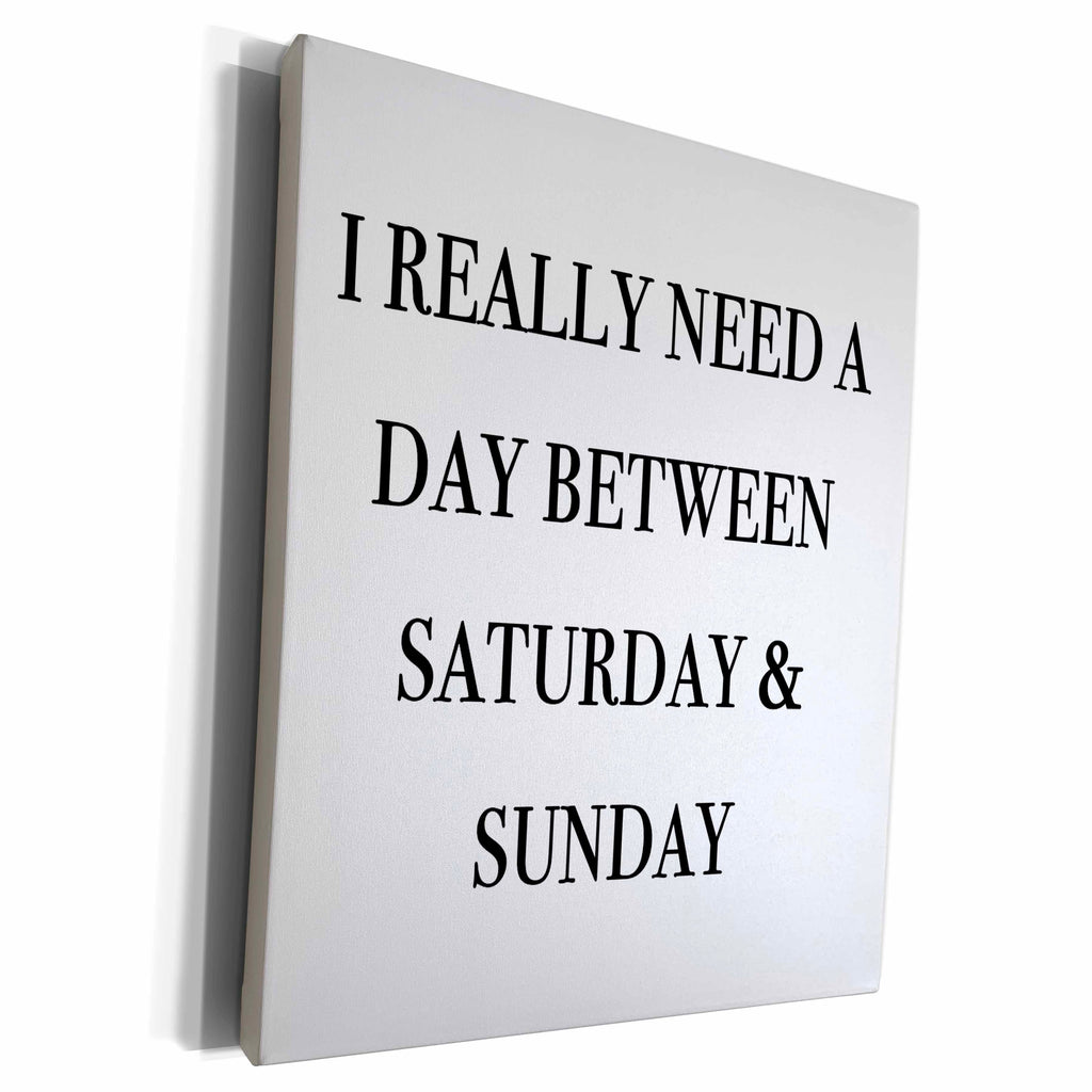 3dRose I REALLY NEED A DAY BETWEEN SATURDAY AND SUNDAY - Museum Grade Canvas Wrap (cw_232872)